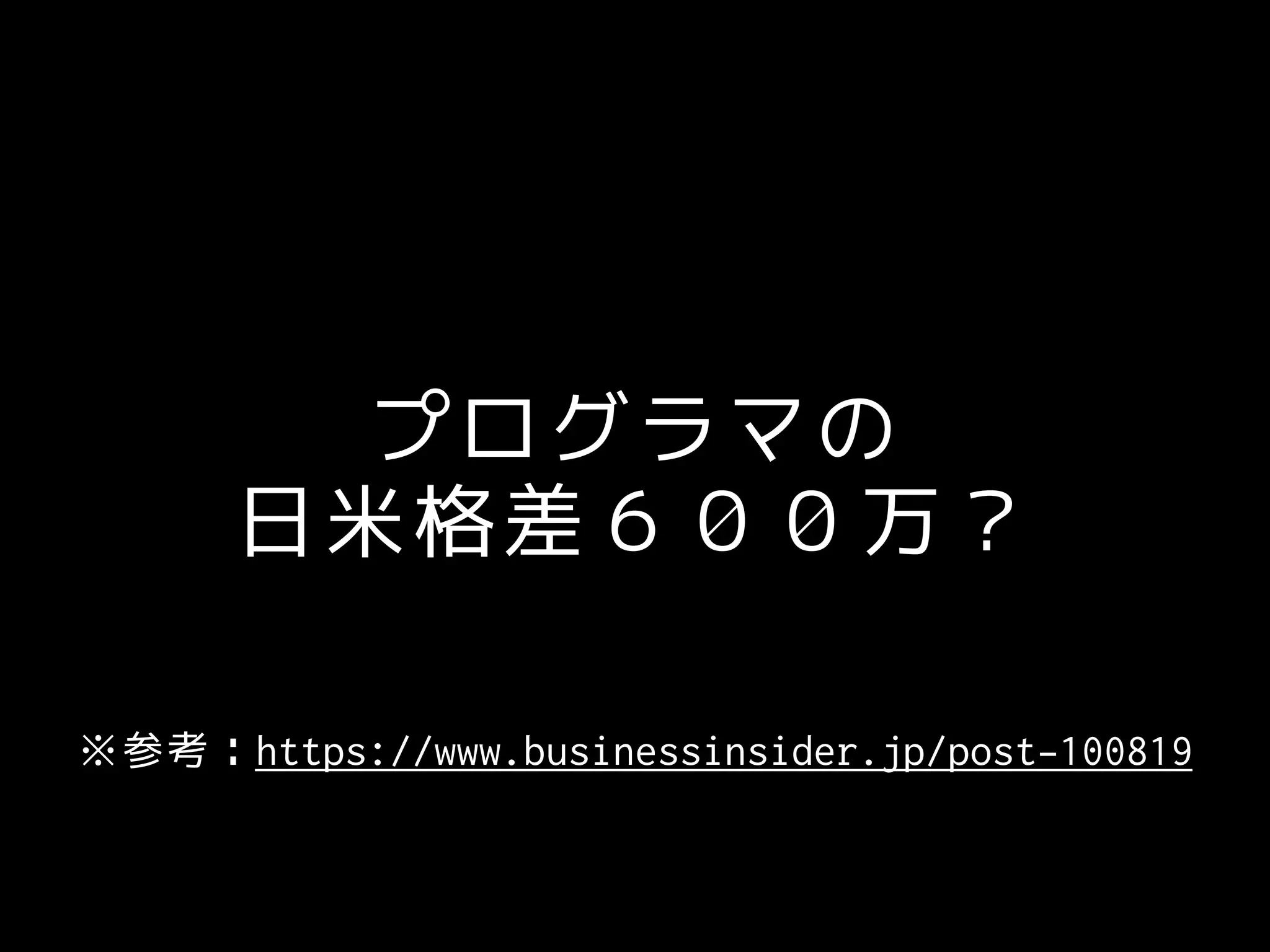 プログラマの
日米格差６００万？
※参考：https://www.businessinsider.jp/post-100819
 