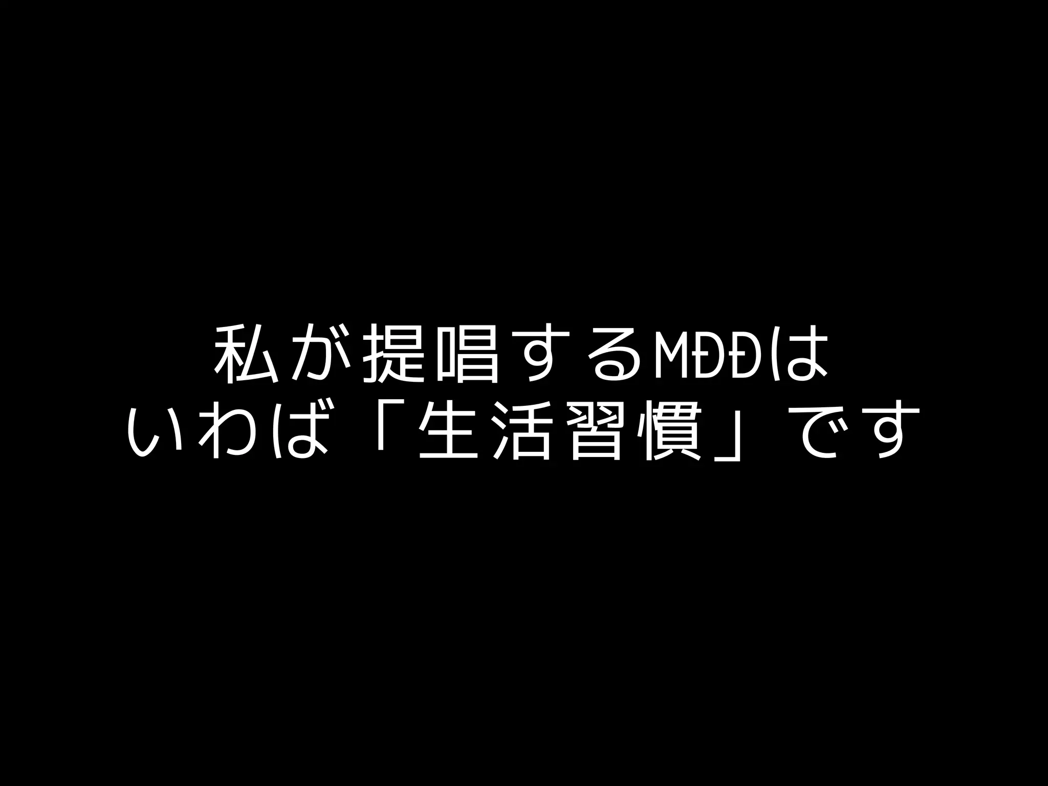 私が提唱するMDDは
いわば「生活習慣」です
 