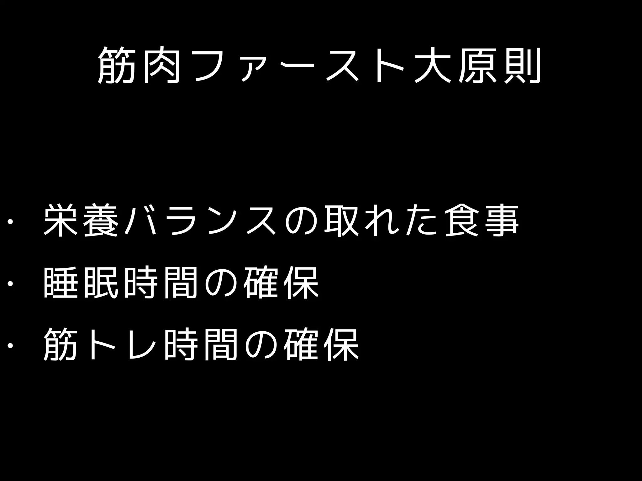 筋肉ファースト大原則
• 栄養バランスの取れた食事
• 睡眠時間の確保
• 筋トレ時間の確保
 