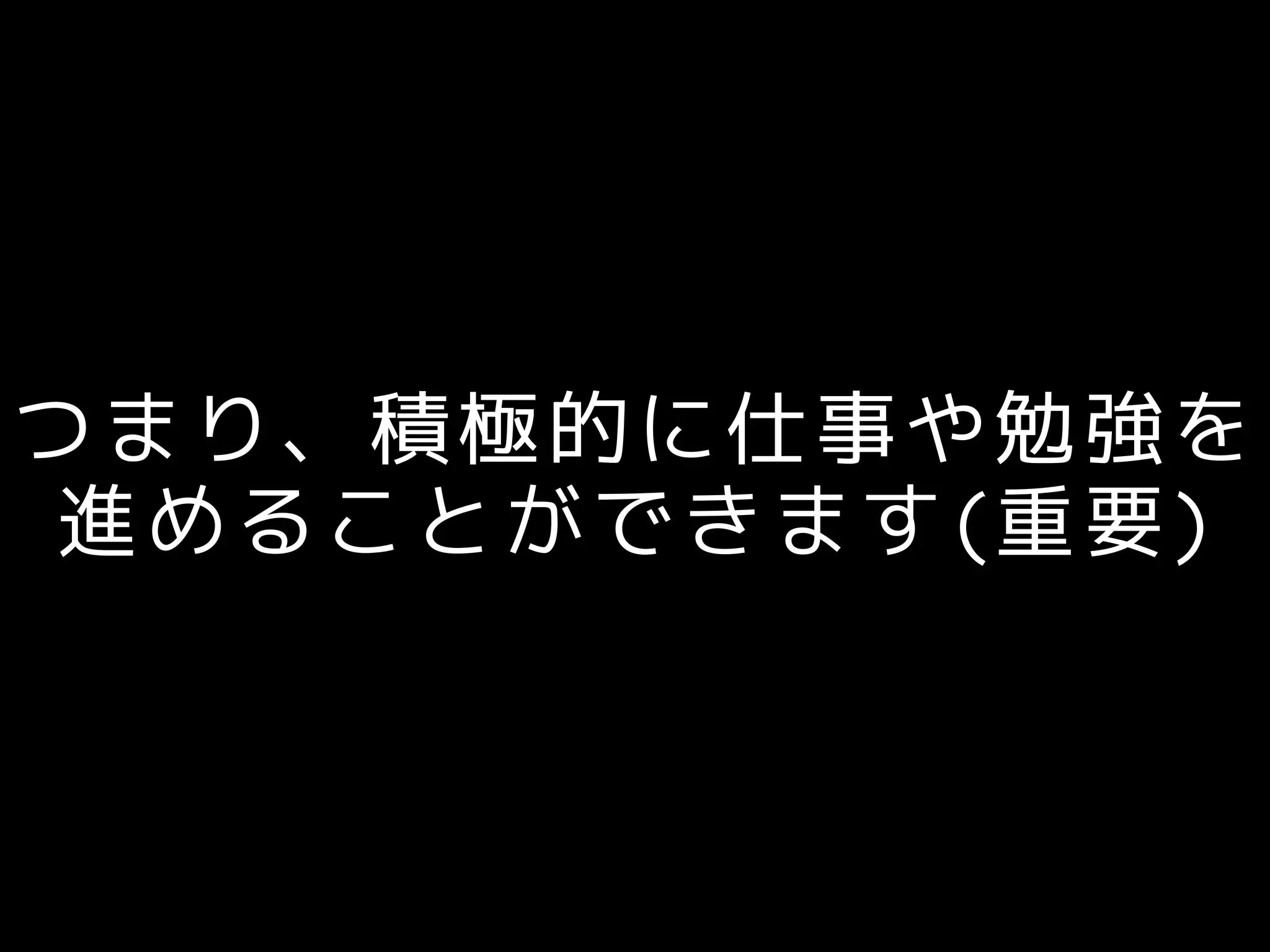 つまり、積極的に仕事や勉強を
進めることができます(重要)
 