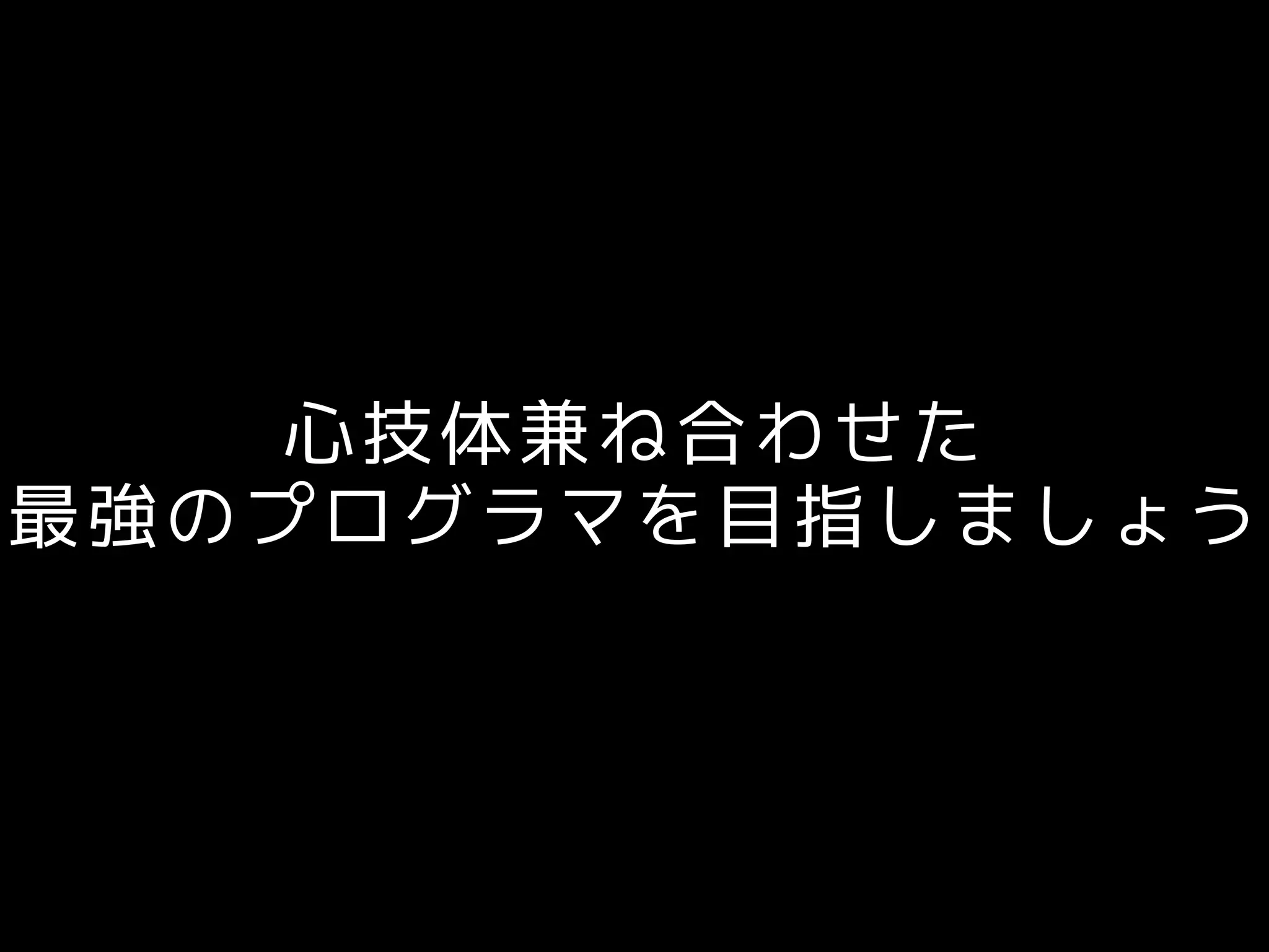 心技体兼ね合わせた
最強のプログラマを目指しましょう
 