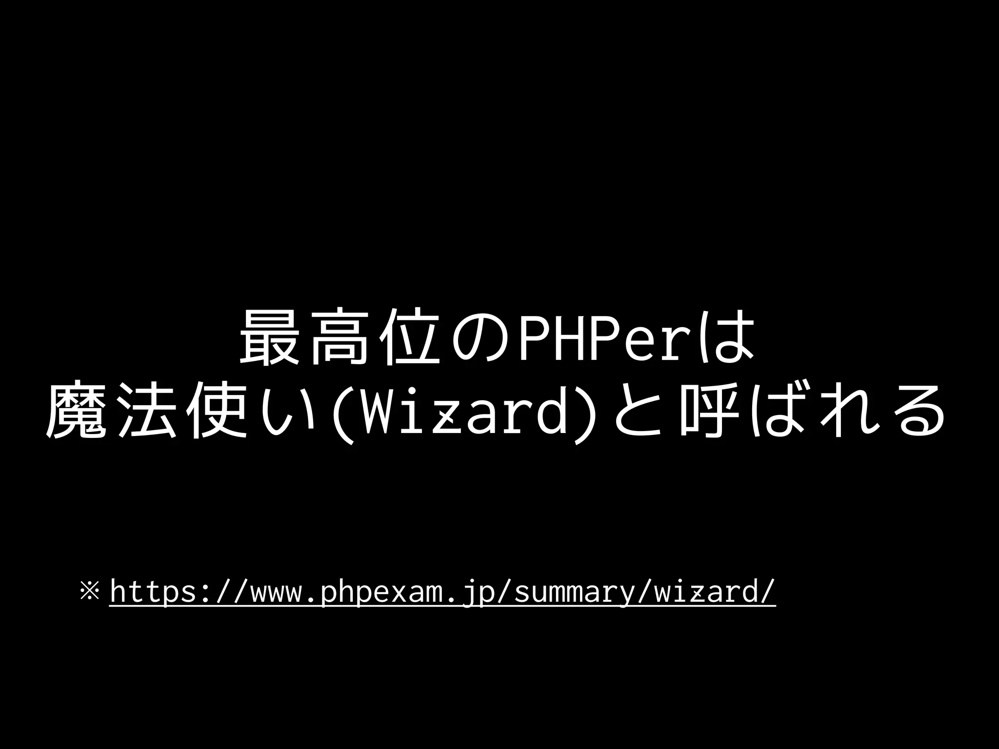 最高位のPHPerは
魔法使い(Wizard)と呼ばれる
※ https://www.phpexam.jp/summary/wizard/
 