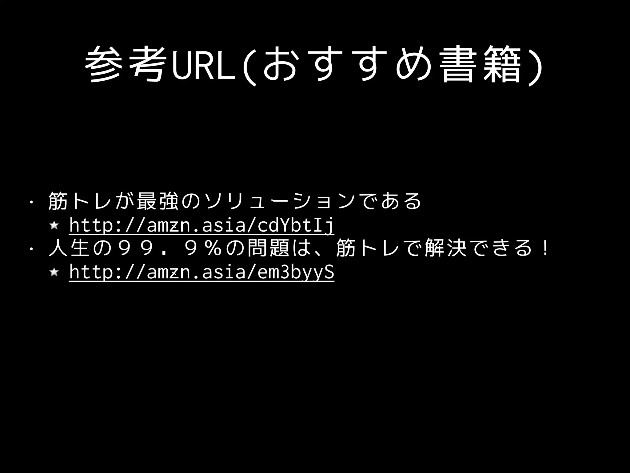 参考URL(おすすめ書籍)
• 筋トレが最強のソリューションである
http://amzn.asia/cdYbtIj
• 人生の９９．９％の問題は、筋トレで解決できる！
http://amzn.asia/em3byyS
 