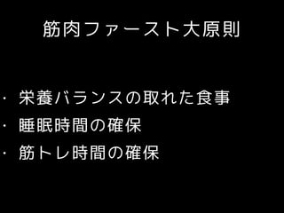 筋肉ファースト大原則
• 栄養バランスの取れた食事
• 睡眠時間の確保
• 筋トレ時間の確保
 