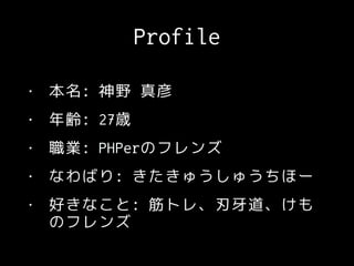 Profile
• 本名: 神野 真彦
• 年齢: 27歳
• 職業: PHPerのフレンズ
• なわばり: きたきゅうしゅうちほー
• 好きなこと: 筋トレ、刃牙道、けも
のフレンズ
 