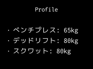 Profile
• ベンチプレス: 65kg
• デッドリフト: 80kg
• スクワット: 80kg
 
