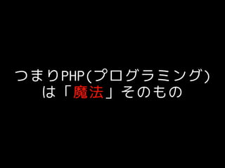 つまりPHP(プログラミング)
は「魔法」そのもの
 