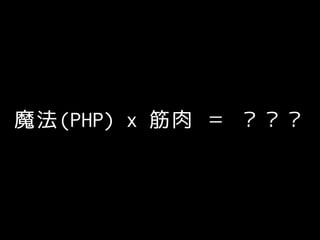 魔法(PHP) x 筋肉 ＝ ？？？
 