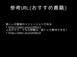 参考URL(おすすめ書籍)
• 筋トレが最強のソリューションである
http://amzn.asia/cdYbtIj
• 人生の９９．９％の問題は、筋トレで解決できる！
http://amzn.asia/em3byyS
 