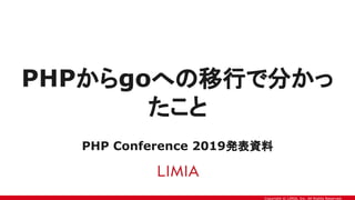 Copyright © LIMIA, Inc. All Rights Reserved.
PHPからgoへの移行で分かっ
たこと
PHP Conference 2019発表資料
 