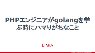 Copyright © LIMIA, Inc. All Rights Reserved.
PHPエンジニアがgolangを学
ぶ時にハマりがちなこと
 