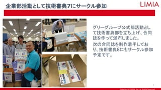 Copyright © LIMIA, Inc. All Rights Reserved.
グリーグループ公式部活動とし
て技術書典部を立ち上げ、合同
誌を作って頒布しました。
次の合同誌を制作着手してお
り、技術書典8にもサークル参加
予定です。
企業部活動として技術書典7にサークル参加
3
 