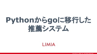 Copyright © LIMIA, Inc. All Rights Reserved.
Pythonからgoに移行した
推薦システム
 