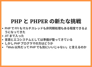 PHP とPHPER の新たな挑戦
PHP でFFI もマルチスレッドも⾮同期処理もある程度できるよ
うになってきた
JIT まで⼊った
⾔語とエコシステムとしては準備が整ってきている
しかしPHP プログラマの⽅はどうか
「Web 以外だって...