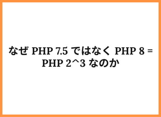 なぜPHP 7.5 ではなくPHP 8 =
PHP 2^3 なのか
 