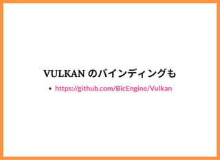 VULKAN のバインディングも
https://github.com/BicEngine/Vulkan
 