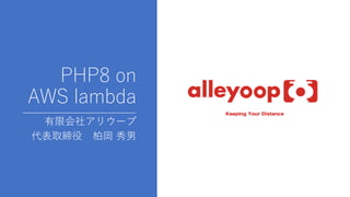 PHP8 on
AWS lambda
有限会社アリウープ
代表取締役 柏岡 秀男
 