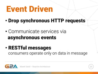 • Drop synchronous HTTP requests
• Communicate services via
asynchronous events
• RESTful messages
consumers operate only on data in message
20Marek Sokół – Reactive Architecture
Event Driven
 