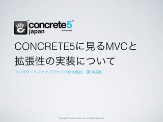 CONCRETE5に見るMVCと
拡張性の実装について
コンクリートファイブジャパン株式会社 菱川拓郎




           Copyright Concrete5 Japan, Inc. All Rights Reserved.
 