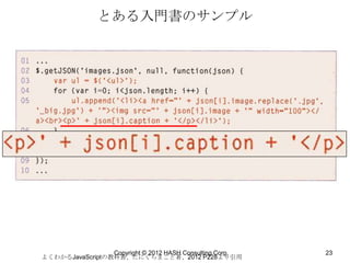 とある入門書のサンプル




                 Copyright © 2012 HASH Consulting Corp.   23
よくわかるJavaScriptの教科書、たにぐちまこと著、2012 P228より引用
 