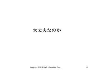 大丈夫なのか




Copyright © 2012 HASH Consulting Corp.   43
 