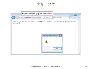 でも、だめ

http://example.jp/json.php/a.html




        Copyright © 2012 HASH Consulting Corp.   44
 
