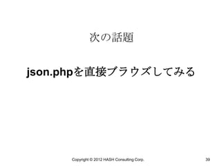 次の話題


json.phpを直接ブラウズしてみる




     Copyright © 2012 HASH Consulting Corp.   39
 