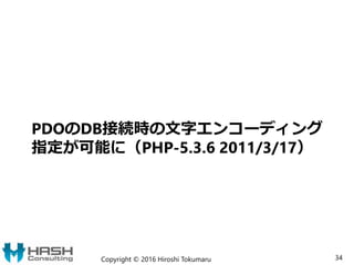 PDOのDB接続時の文字エンコーディング
指定が可能に（PHP-5.3.6 2011/3/17）
Copyright © 2016 Hiroshi Tokumaru 34
 