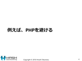 例えば、PHPを避ける
Copyright © 2016 Hiroshi Tokumaru 4
 