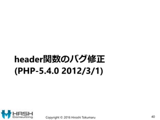 header関数のバグ修正
(PHP-5.4.0 2012/3/1)
Copyright © 2016 Hiroshi Tokumaru 40
 