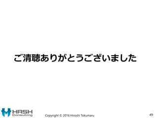ご清聴ありがとうございました
Copyright © 2016 Hiroshi Tokumaru 49
 
