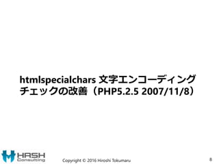 htmlspecialchars 文字エンコーディング
チェックの改善（PHP5.2.5 2007/11/8）
Copyright © 2016 Hiroshi Tokumaru 8
 