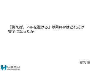 『例えば、PHPを避ける』以降PHPはどれだけ
安全になったか
徳丸 浩
 