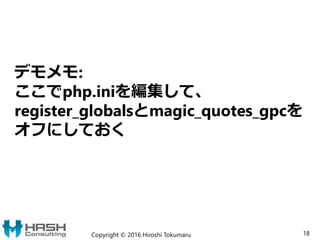 デモメモ:
ここでphp.iniを編集して、
register_globalsとmagic_quotes_gpcを
オフにしておく
Copyright © 2016 Hiroshi Tokumaru 18
 