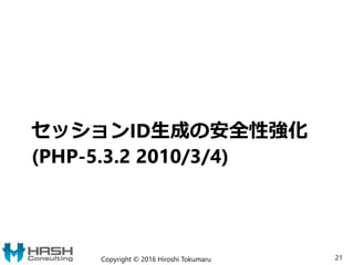 セッションID生成の安全性強化
(PHP-5.3.2 2010/3/4)
Copyright © 2016 Hiroshi Tokumaru 21
 