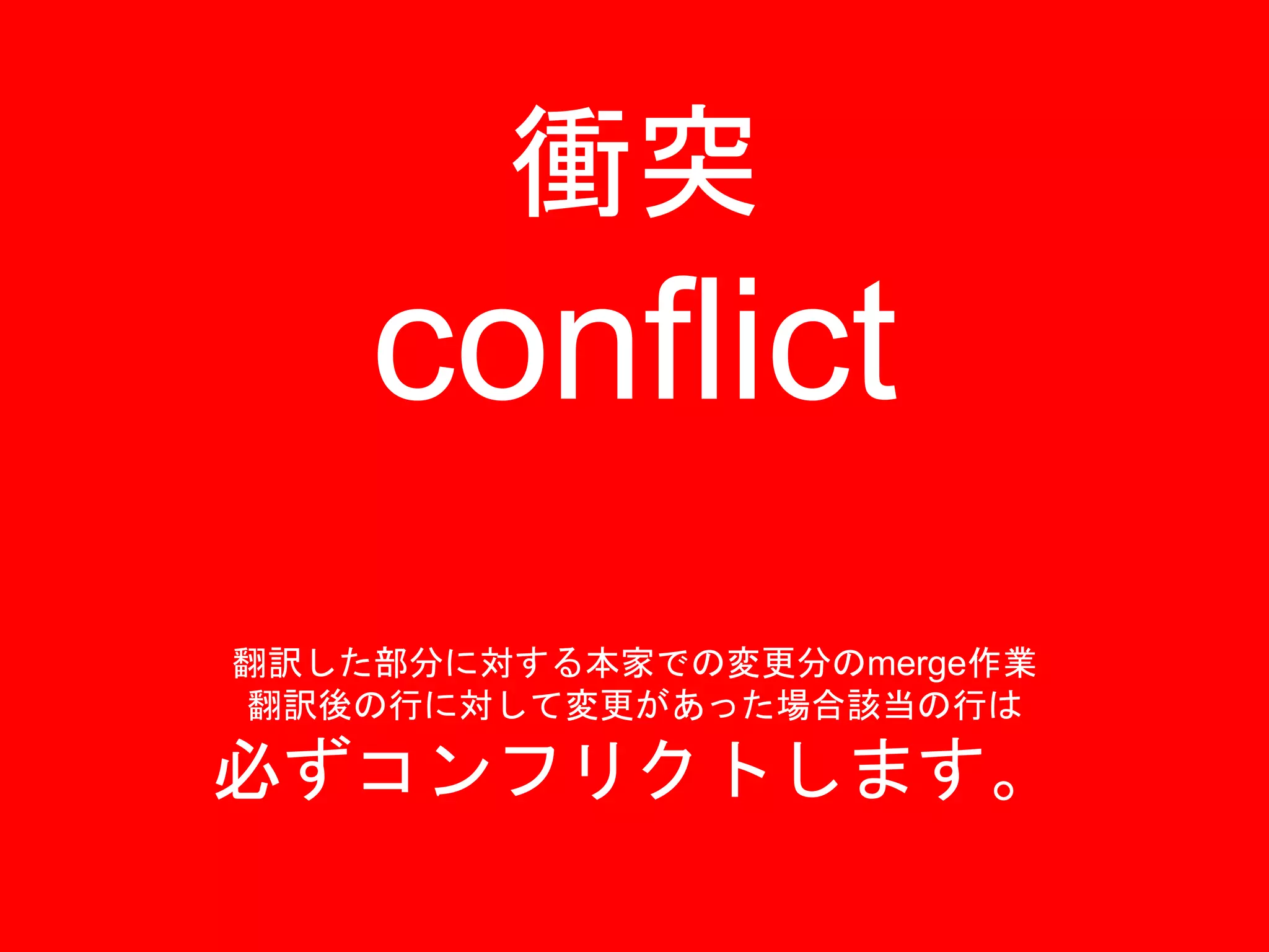 衝突
conflict
翻訳した部分に対する本家での変更分のmerge作業
翻訳後の行に対して変更があった場合該当の行は
必ずコンフリクトします。
 