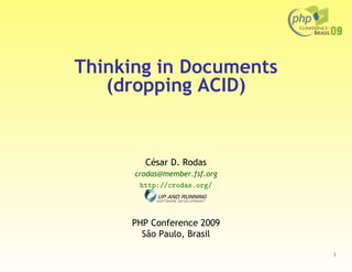 Thinking in Documents
   (dropping ACID)


        César D. Rodas
      crodas@member.fsf.org
       http://crodas.org/




     PHP Conference 2009
       Sâo Paulo, Brasil

                              1
 