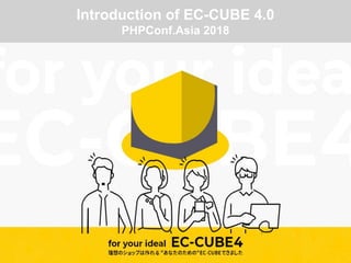 Introduction of EC-CUBE 4.0
PHPConf.Asia 2018
 