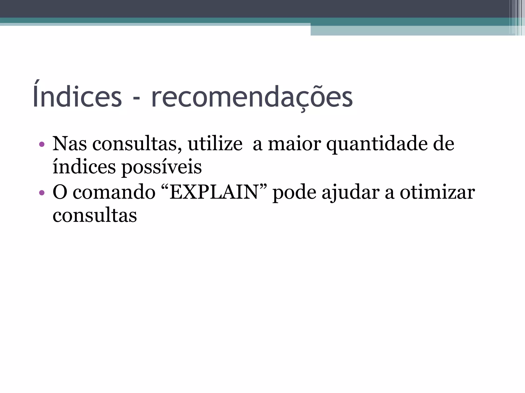 Índices - recomendações Nas consultas, utilize  a maior quantidade de índices possíveis O comando “EXPLAIN” pode ajudar a otimizar consultas 