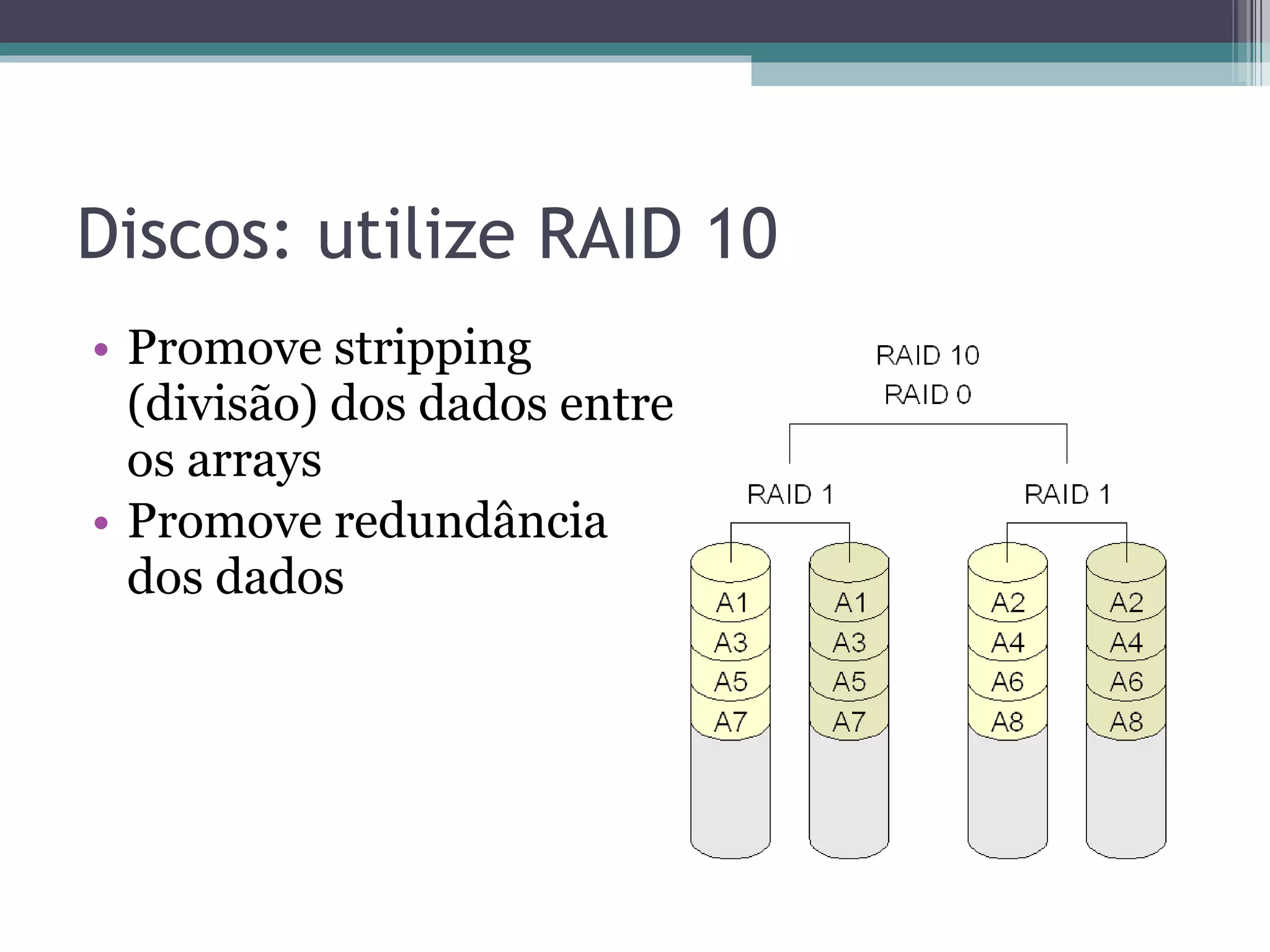 Discos: utilize RAID 10 Promove stripping (divisão) dos dados entre os arrays Promove redundância dos dados 