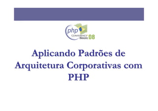 Aplicando Padrões de
Arquitetura Corporativas com
            PHP
 