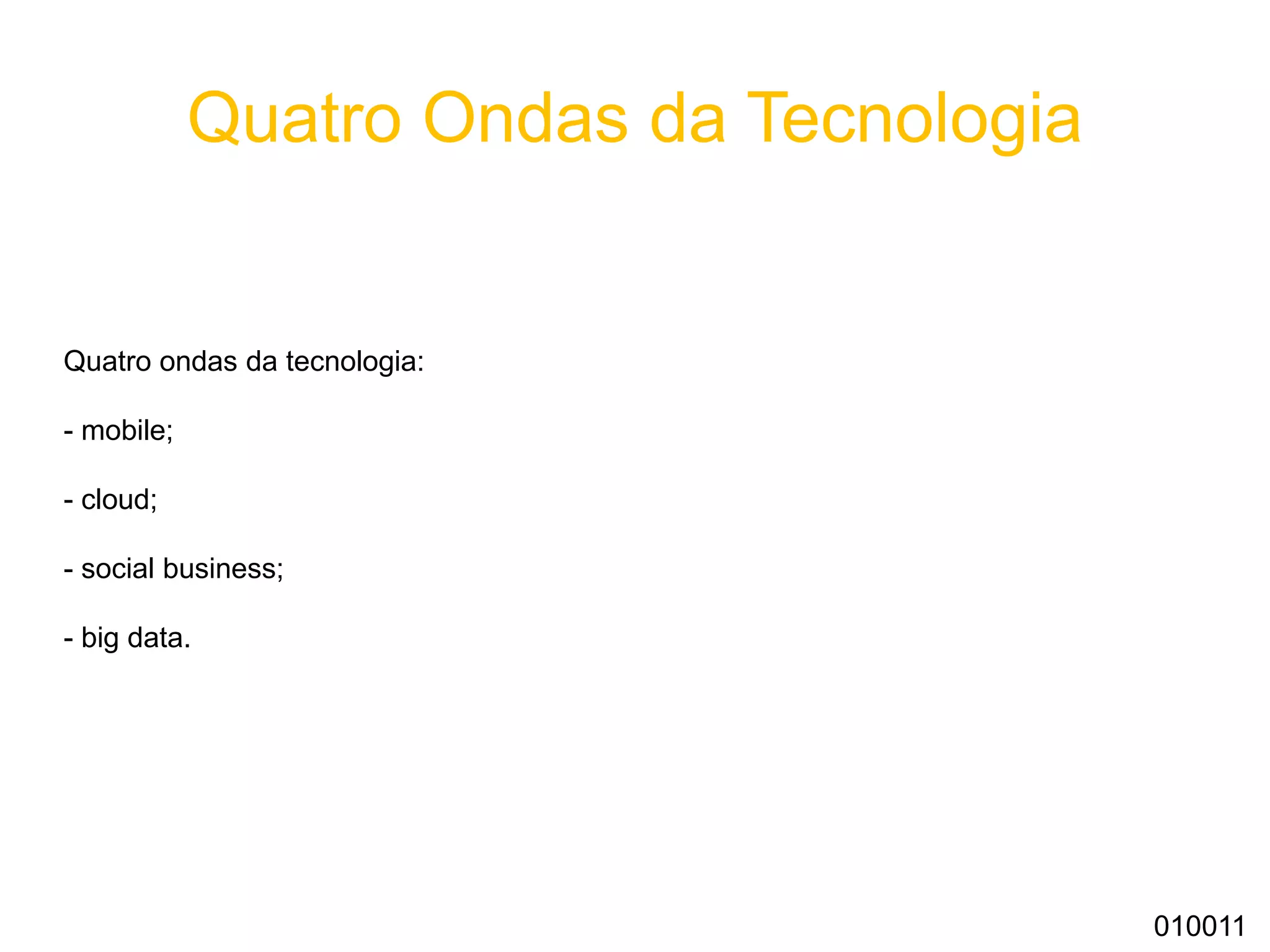 Quatro Ondas da Tecnologia
Quatro ondas da tecnologia:
- mobile;
- cloud;
- social business;
- big data.
010011
 