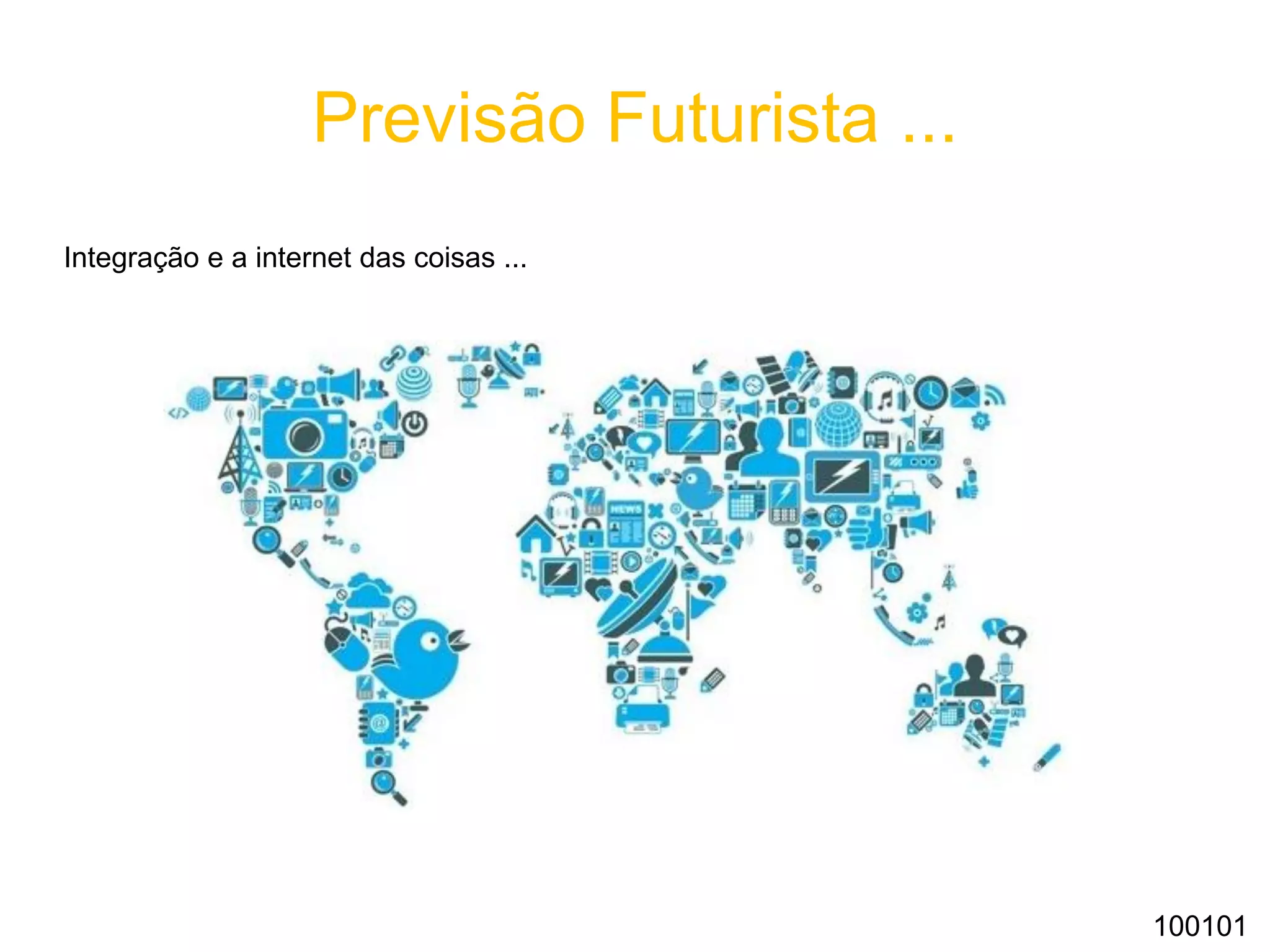 Previsão Futurista ...
Integração e a internet das coisas ...
100101
 