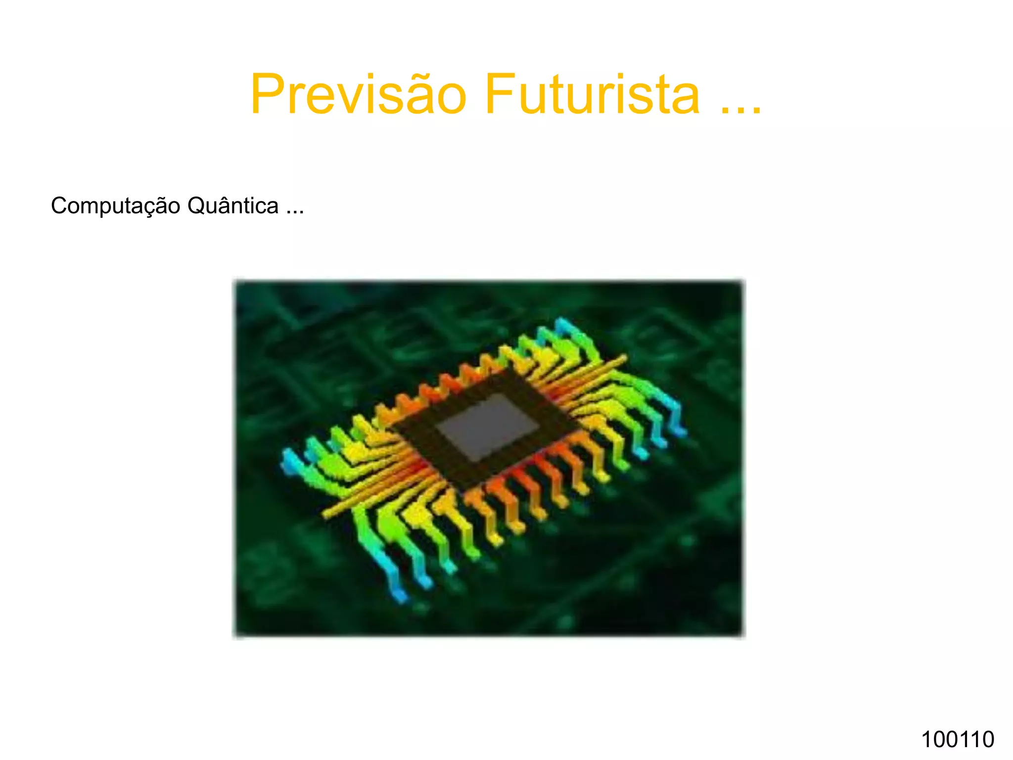 Previsão Futurista ...
Computação Quântica ...
100110
 