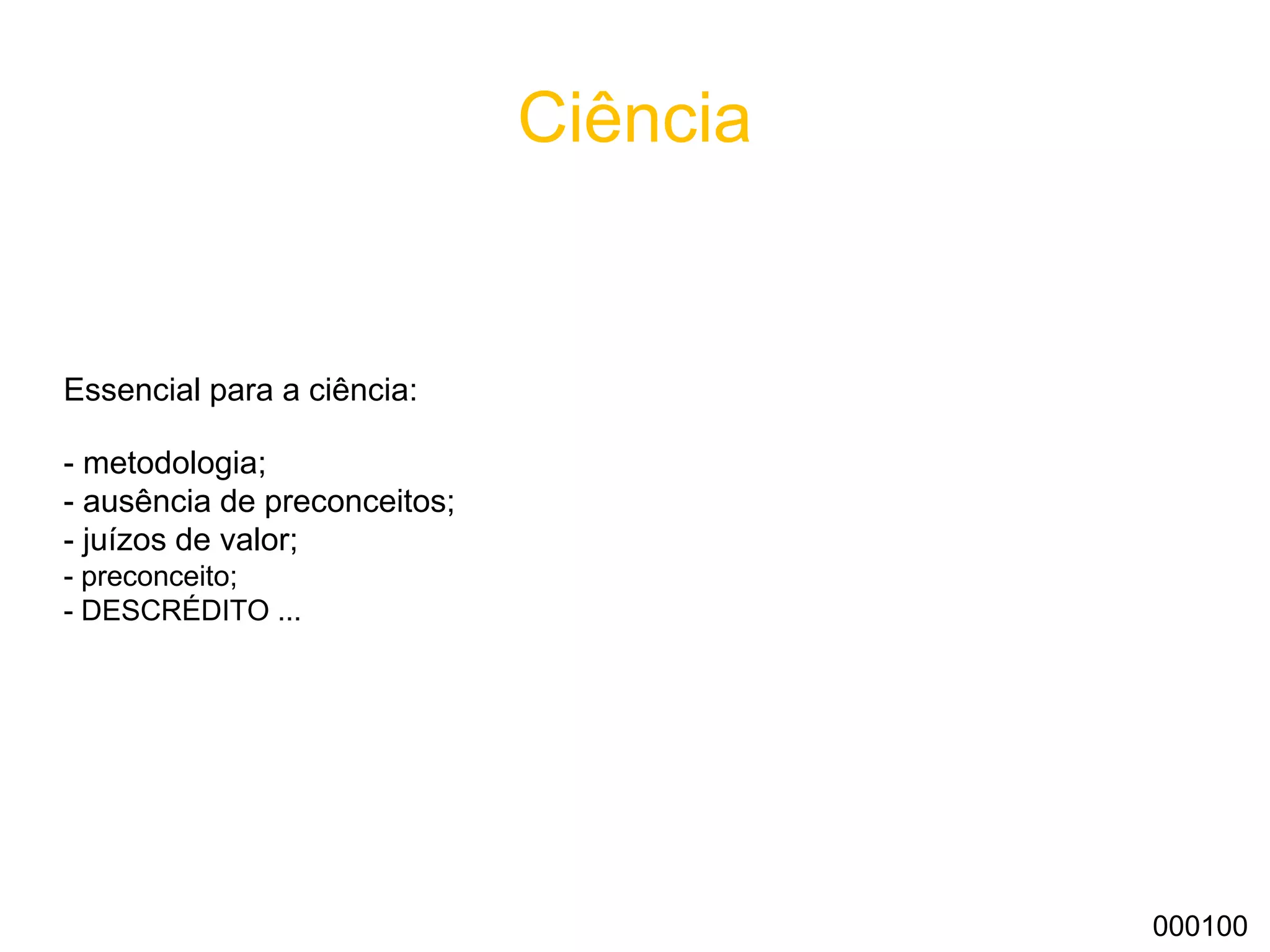 Ciência
Essencial para a ciência:
- metodologia;
- gosto pelo conhecimento;
- ausência de preconceitos;
- não fazer juízo de valores;
- ACREDITAR SEMPRE ...
000100
 