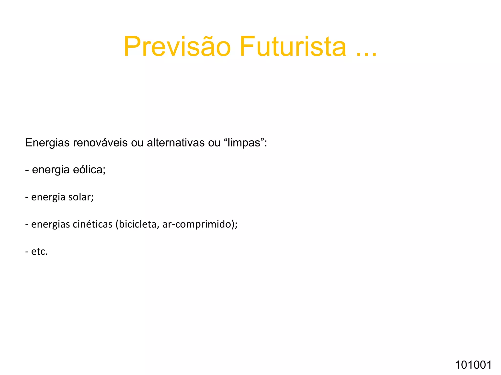 Previsão Futurista ...
Energias renováveis ou alternativas ou “limpas”:
- energia eólica;
- energia solar;
- energias cinéticas (bicicleta, ar-comprimido);
- etc.
101001
 