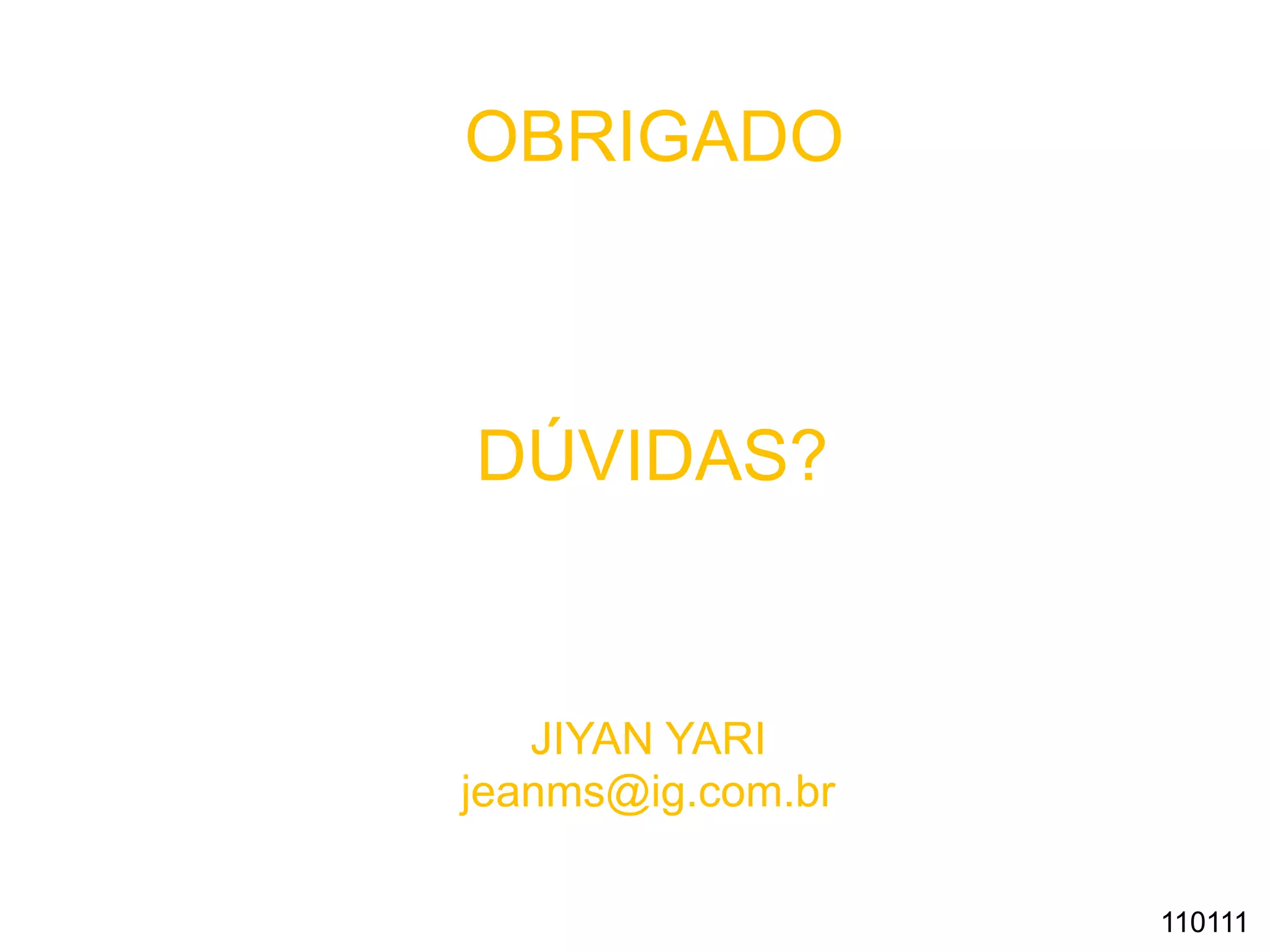 JIYAN YARI
jeanms@ig.com.br
110111
OBRIGADO
DÚVIDAS?
 