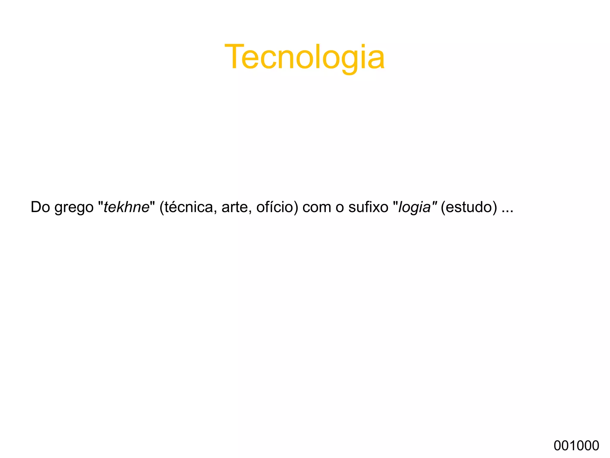 Tecnologia
Do grego "tekhne" (técnica, arte, ofício) com o sufixo "logia" (estudo) ...
001000
 