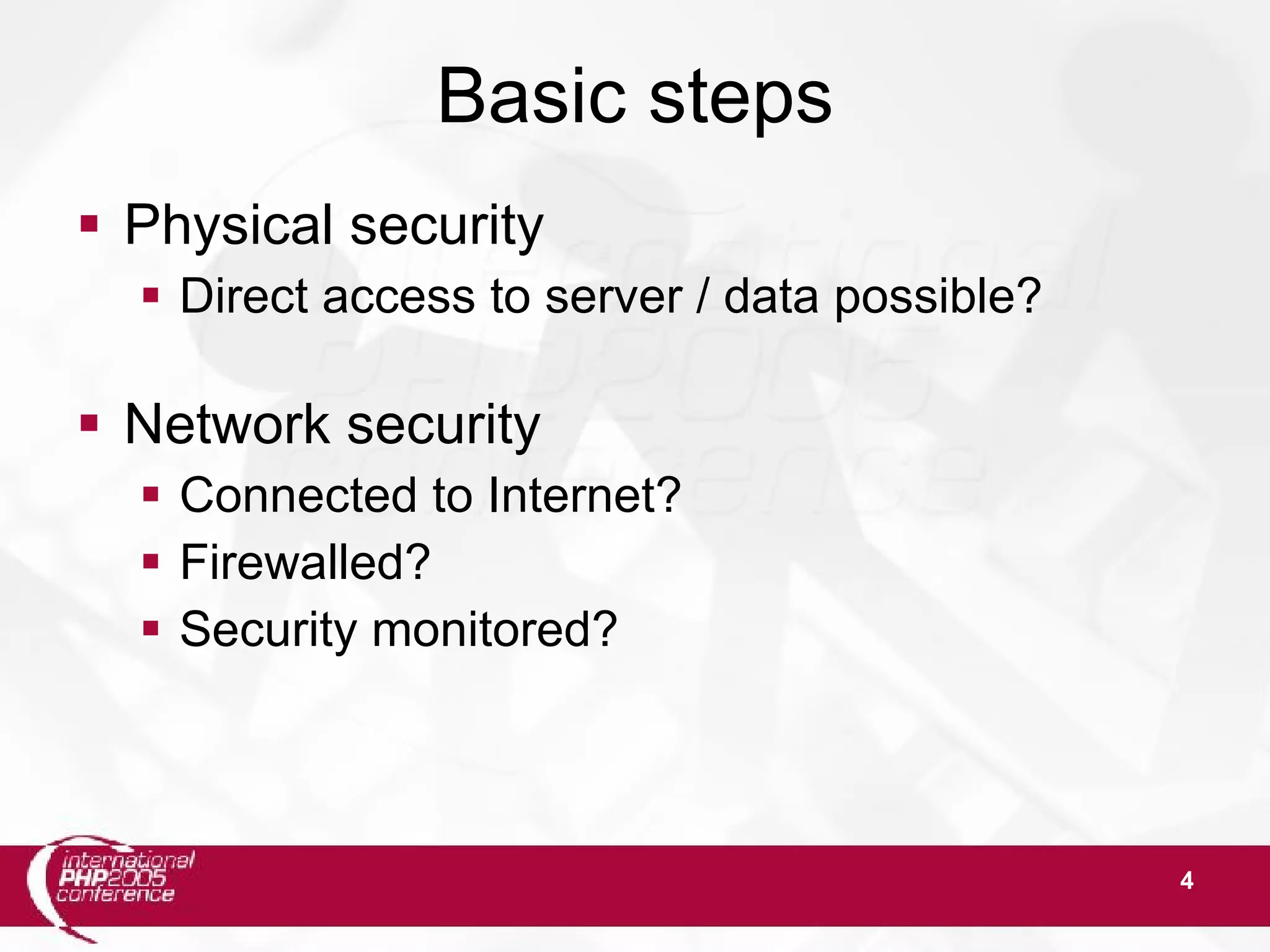 4 Basic steps  Physical security  Direct access to server / data possible?  Network security  Connected to Internet?  Firewalled?  Security monitored? 