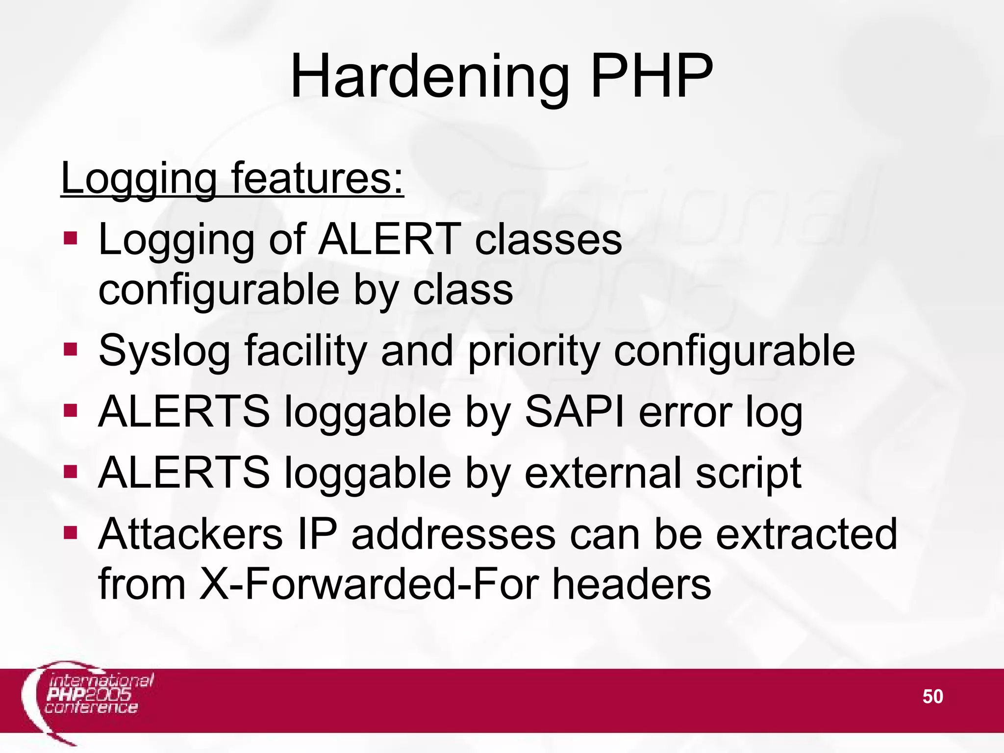 50 Hardening PHP Logging features:  Logging of ALERT classes configurable by class  Syslog facility and priority configurable  ALERTS loggable by SAPI error log  ALERTS loggable by external script  Attackers IP addresses can be extracted from X-Forwarded-For headers 